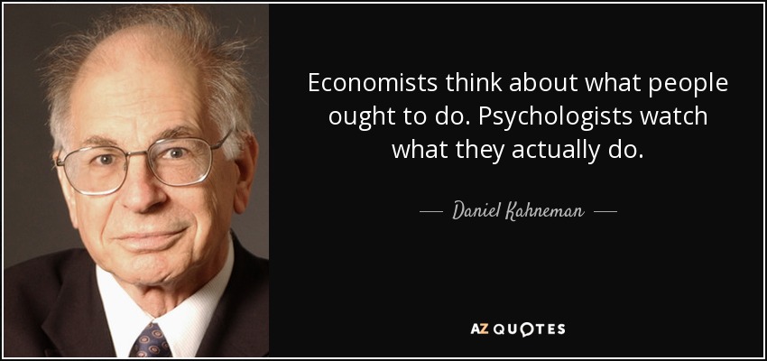 Economists think about what people ought to do. Psychologists watch what they actually do. - Daniel Kahneman