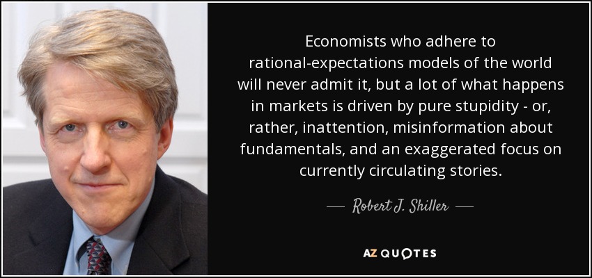 Economists who adhere to rational-expectations models of the world will never admit it, but a lot of what happens in markets is driven by pure stupidity - or, rather, inattention, misinformation about fundamentals, and an exaggerated focus on currently circulating stories. - Robert J. Shiller