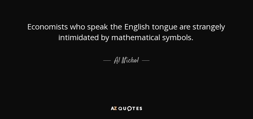 Economists who speak the English tongue are strangely intimidated by mathematical symbols. - Al Nichol