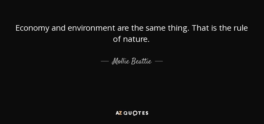 Economy and environment are the same thing. That is the rule of nature. - Mollie Beattie
