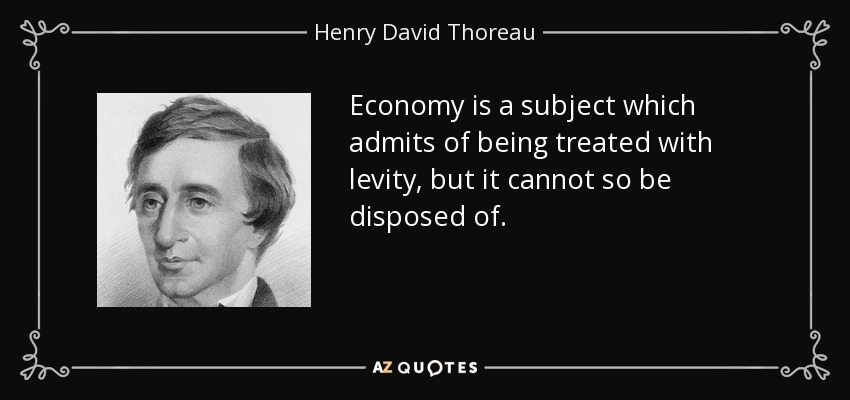 Economy is a subject which admits of being treated with levity, but it cannot so be disposed of. - Henry David Thoreau