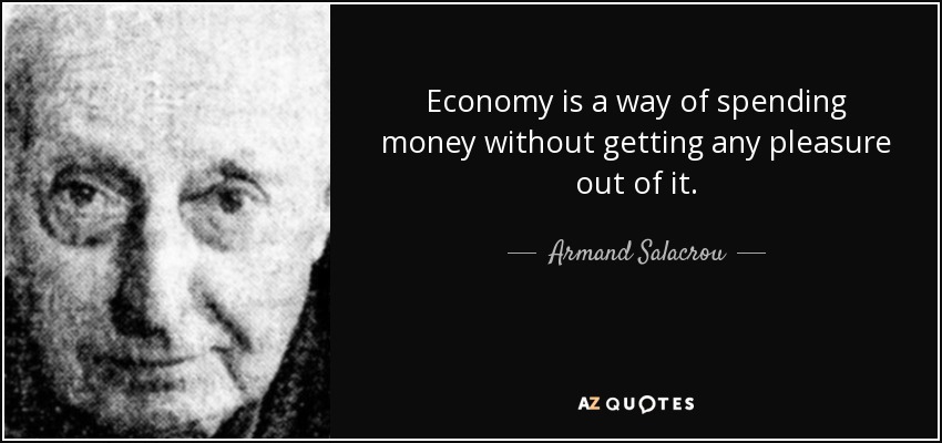 Economy is a way of spending money without getting any pleasure out of it. - Armand Salacrou