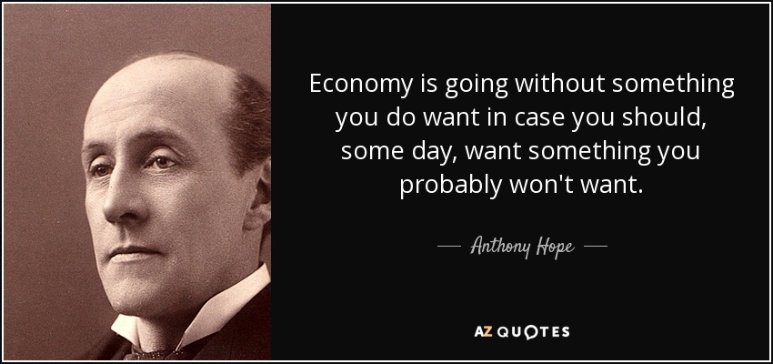 Economy is going without something you do want in case you should, some day, want something you probably won't want. - Anthony Hope