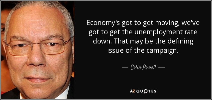 Economy's got to get moving, we've got to get the unemployment rate down. That may be the defining issue of the campaign. - Colin Powell