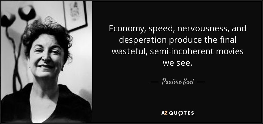 Economy, speed, nervousness, and desperation produce the final wasteful, semi-incoherent movies we see. - Pauline Kael