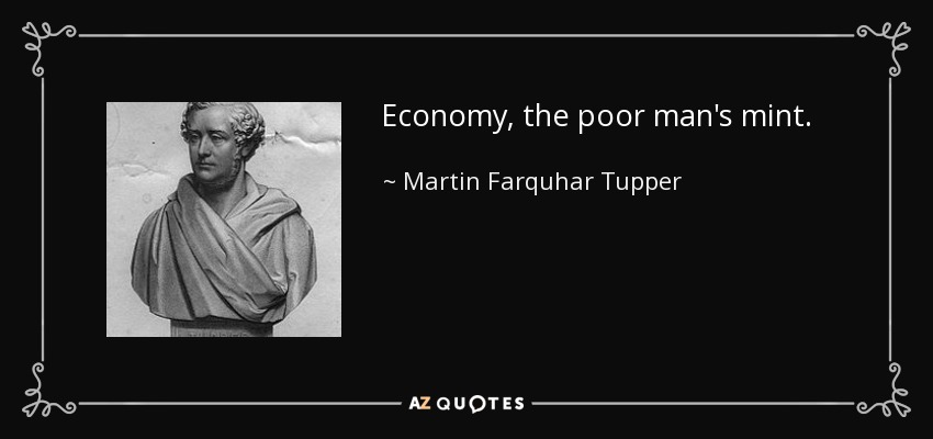 Economy, the poor man's mint. - Martin Farquhar Tupper