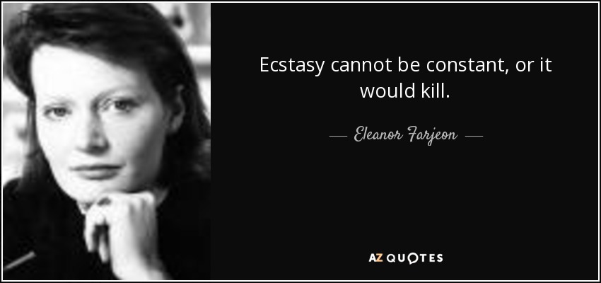 Ecstasy cannot be constant, or it would kill. - Eleanor Farjeon