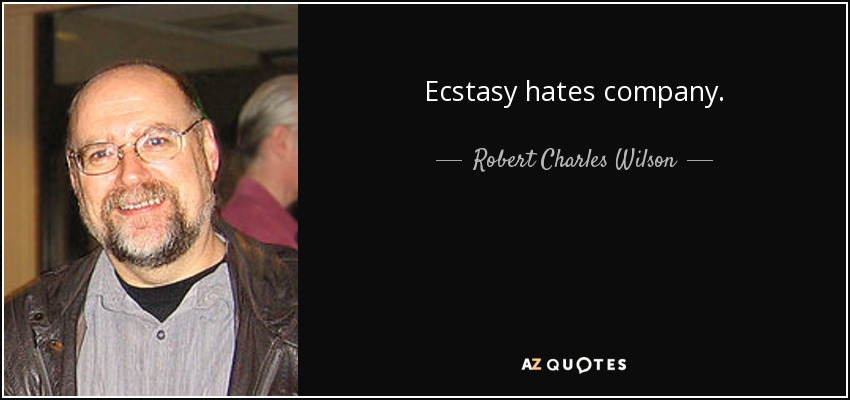 Ecstasy hates company. - Robert Charles Wilson