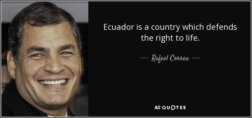 Ecuador is a country which defends the right to life. - Rafael Correa