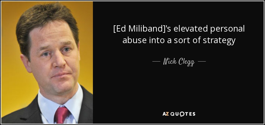 [Ed Miliband]'s elevated personal abuse into a sort of strategy - Nick Clegg