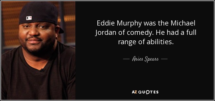 Eddie Murphy was the Michael Jordan of comedy. He had a full range of abilities. - Aries Spears