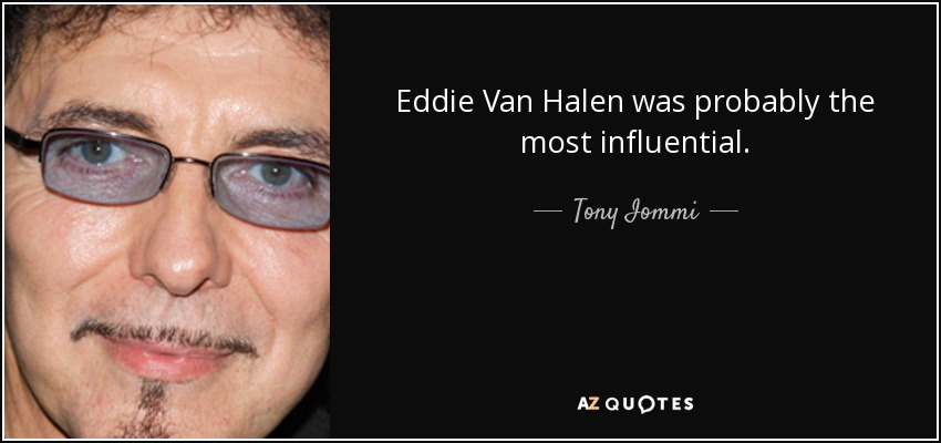 Eddie Van Halen was probably the most influential. - Tony Iommi