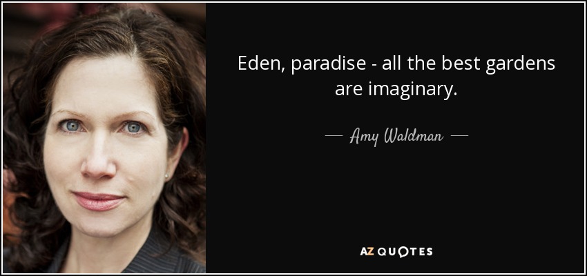 Eden, paradise - all the best gardens are imaginary. - Amy Waldman