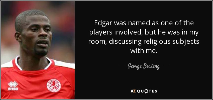 Edgar was named as one of the players involved, but he was in my room, discussing religious subjects with me. - George Boateng