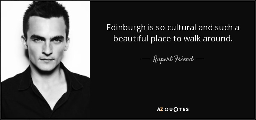 Edinburgh is so cultural and such a beautiful place to walk around. - Rupert Friend