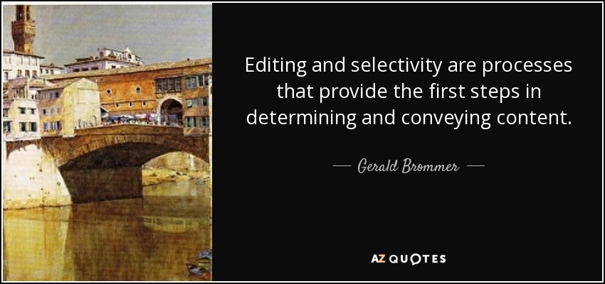 Editing and selectivity are processes that provide the first steps in determining and conveying content. - Gerald Brommer