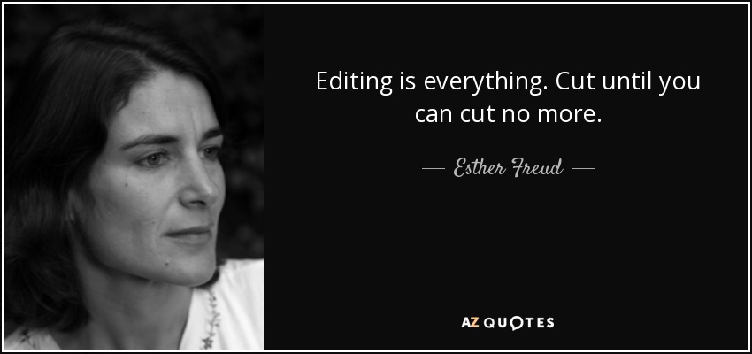 Editing is everything. Cut until you can cut no more. - Esther Freud