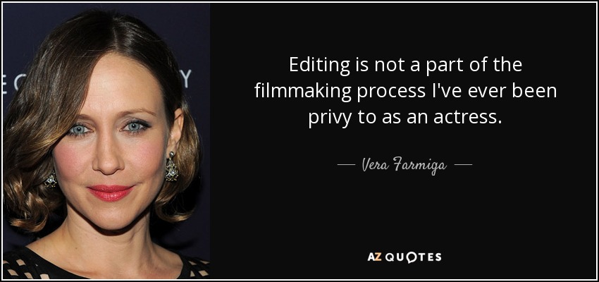 Editing is not a part of the filmmaking process I've ever been privy to as an actress. - Vera Farmiga