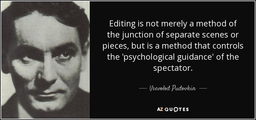 Editing is not merely a method of the junction of separate scenes or pieces, but is a method that controls the 'psychological guidance' of the spectator. - Vsevolod Pudovkin