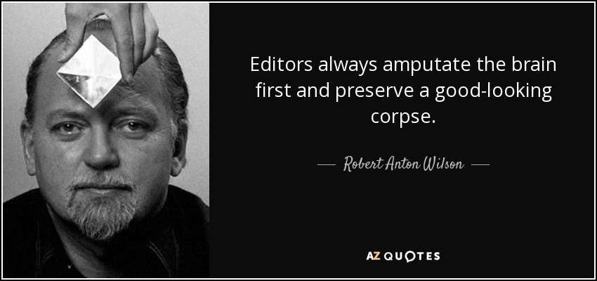 Editors always amputate the brain first and preserve a good-looking corpse. - Robert Anton Wilson