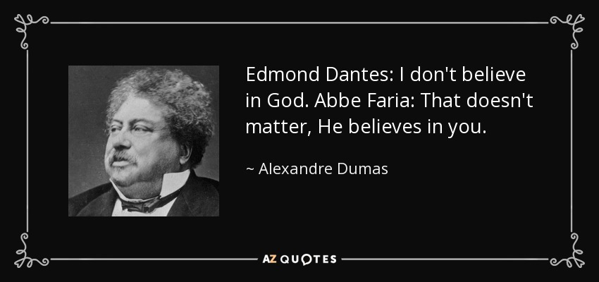 Edmond Dantes: I don't believe in God. Abbe Faria: That doesn't matter, He believes in you. - Alexandre Dumas