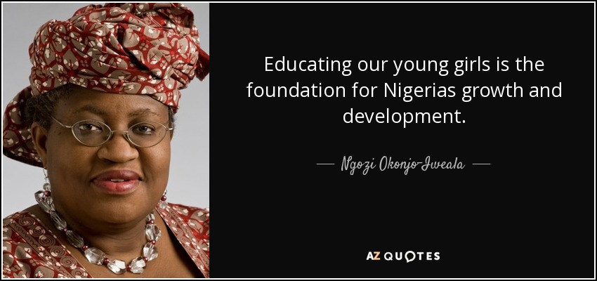 Educating our young girls is the foundation for Nigerias growth and development. - Ngozi Okonjo-Iweala