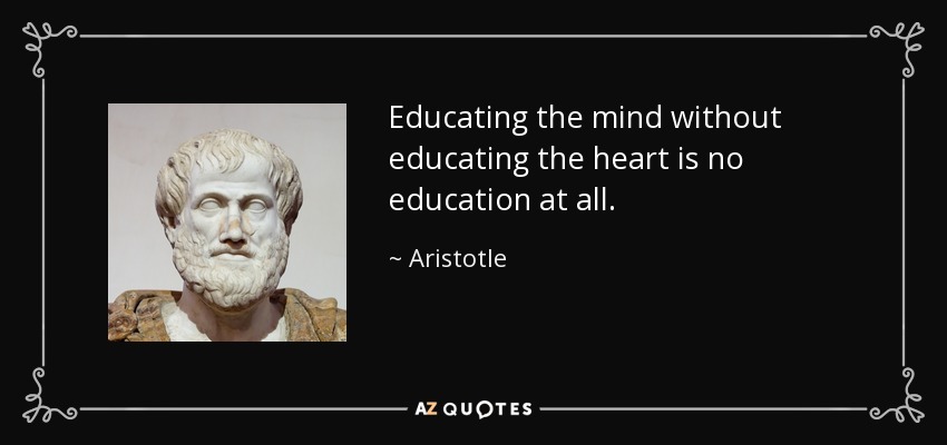 Educating the mind without educating the heart is no education at all. - Aristotle