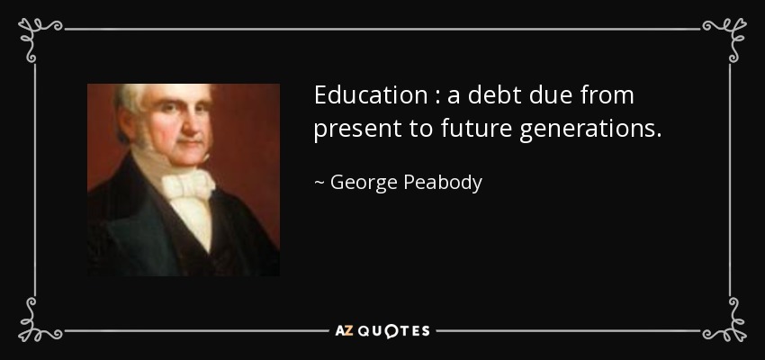Education : a debt due from present to future generations. - George Peabody