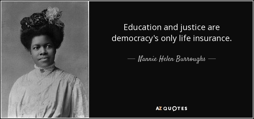 Education and justice are democracy's only life insurance. - Nannie Helen Burroughs