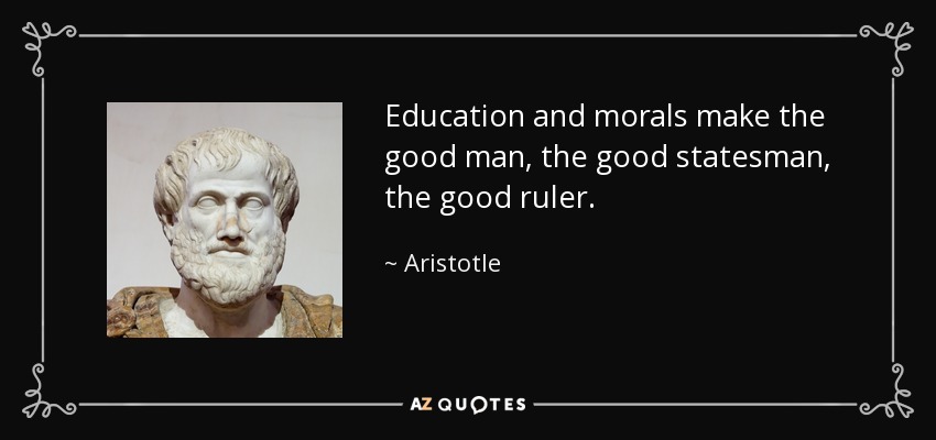 Education and morals make the good man, the good statesman, the good ruler. - Aristotle