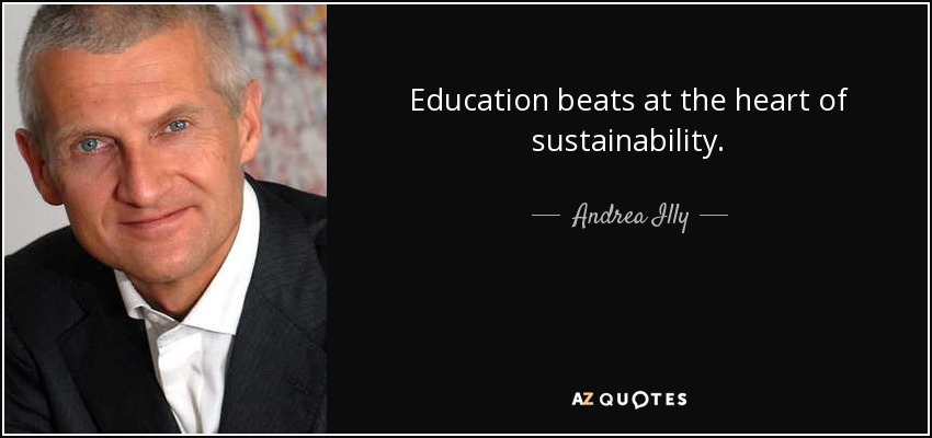 Education beats at the heart of sustainability. - Andrea Illy