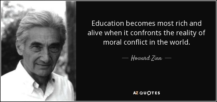 Education becomes most rich and alive when it confronts the reality of moral conflict in the world. - Howard Zinn
