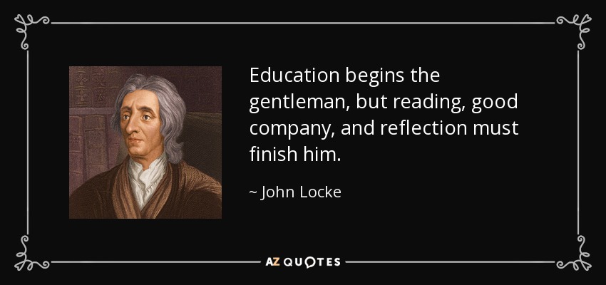 Education begins the gentleman, but reading, good company, and reflection must finish him. - John Locke