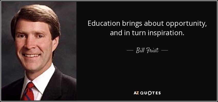 Education brings about opportunity, and in turn inspiration. - Bill Frist