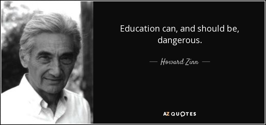 Education can, and should be, dangerous. - Howard Zinn
