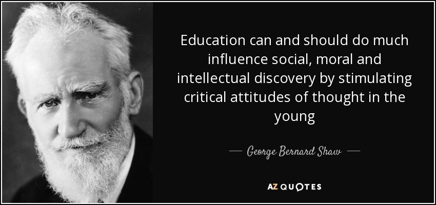 Education can and should do much influence social, moral and intellectual discovery by stimulating critical attitudes of thought in the young - George Bernard Shaw
