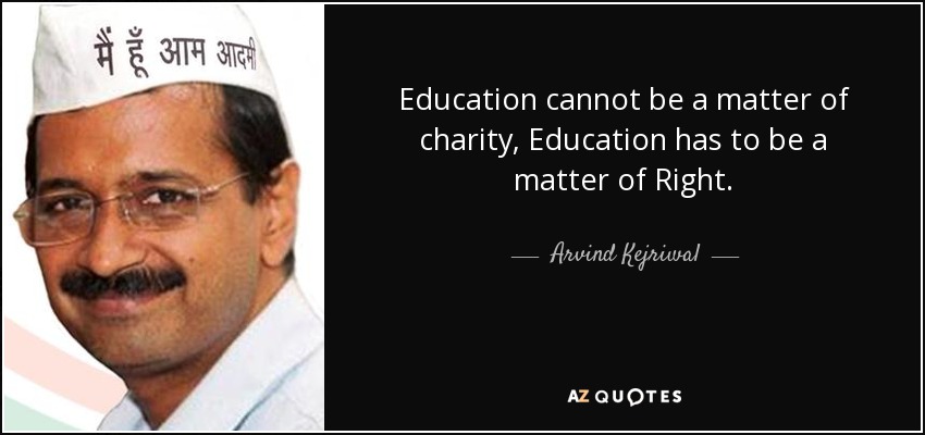 Education cannot be a matter of charity, Education has to be a matter of Right. - Arvind Kejriwal