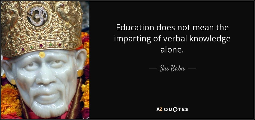 Education does not mean the imparting of verbal knowledge alone. - Sai Baba