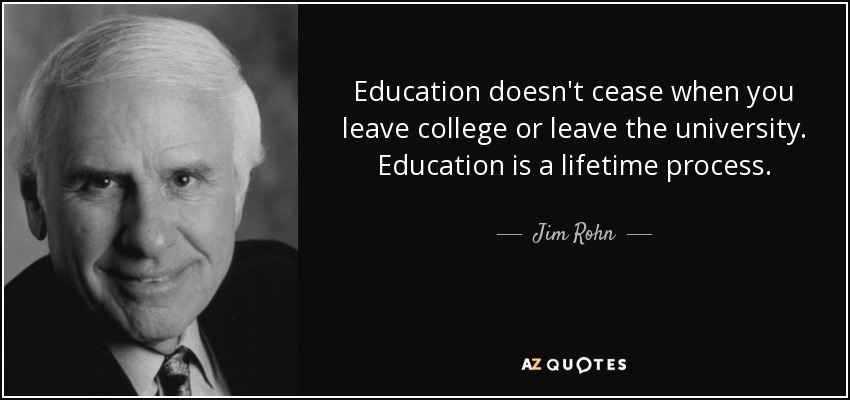 Education doesn't cease when you leave college or leave the university. Education is a lifetime process. - Jim Rohn
