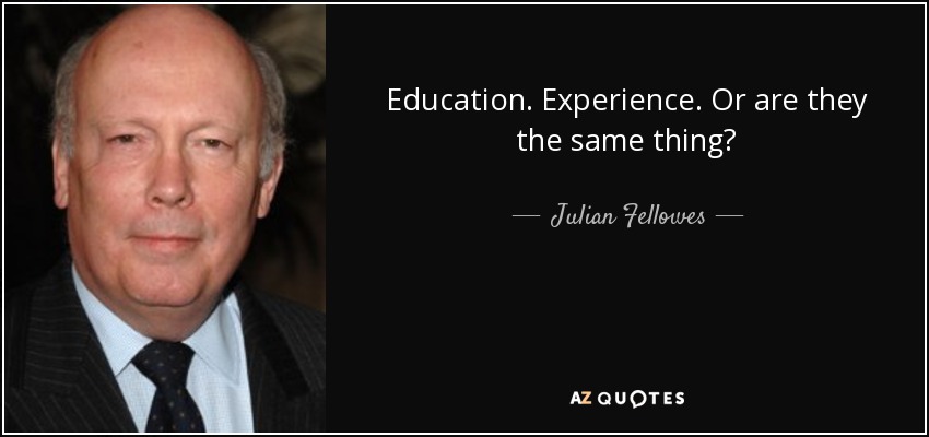 Education. Experience. Or are they the same thing? - Julian Fellowes