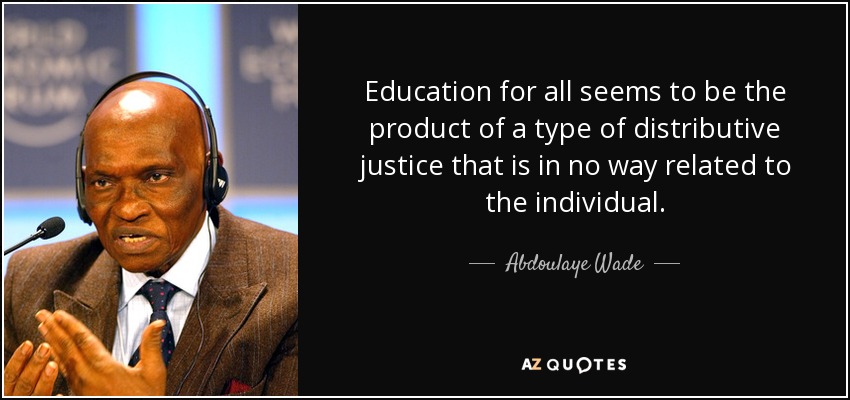 Education for all seems to be the product of a type of distributive justice that is in no way related to the individual. - Abdoulaye Wade