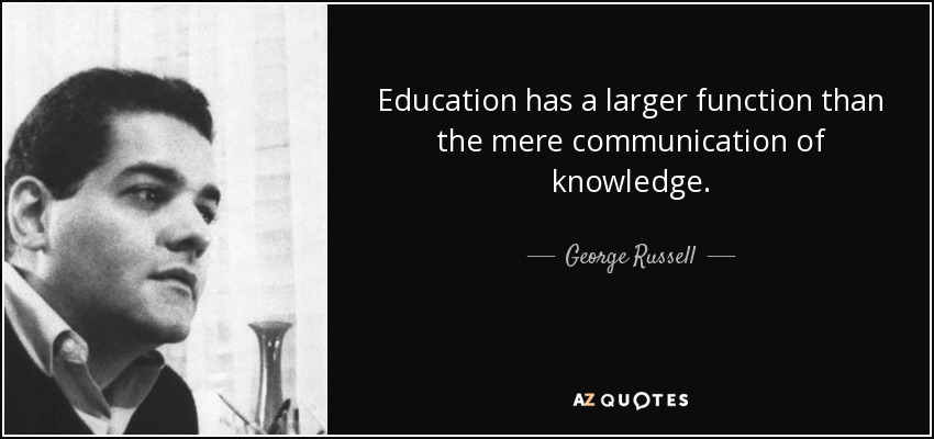 Education has a larger function than the mere communication of knowledge. - George Russell