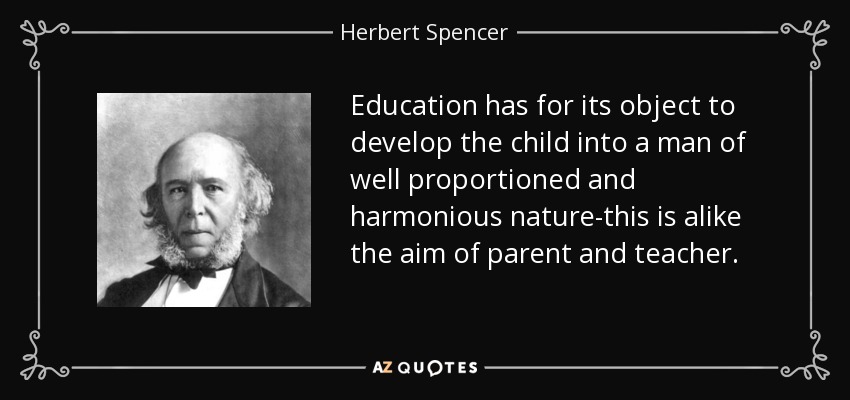Education has for its object to develop the child into a man of well proportioned and harmonious nature-this is alike the aim of parent and teacher. - Herbert Spencer