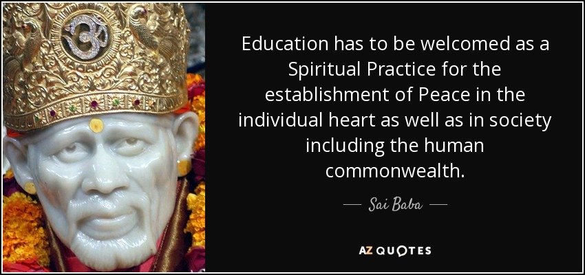 Education has to be welcomed as a Spiritual Practice for the establishment of Peace in the individual heart as well as in society including the human commonwealth. - Sai Baba
