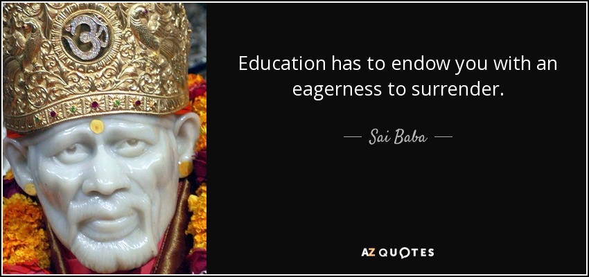 Education has to endow you with an eagerness to surrender. - Sai Baba