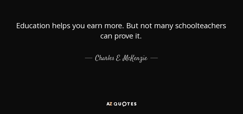 Education helps you earn more. But not many schoolteachers can prove it. - Charles E. McKenzie