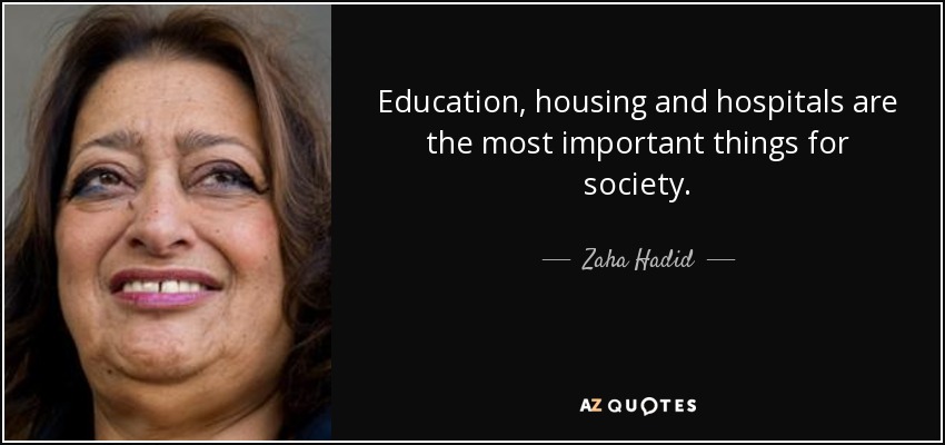 Education, housing and hospitals are the most important things for society. - Zaha Hadid