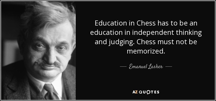 Education in Chess has to be an education in independent thinking and judging. Chess must not be memorized. - Emanuel Lasker