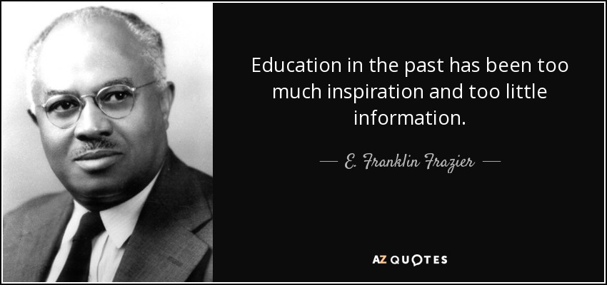 Education in the past has been too much inspiration and too little information. - E. Franklin Frazier