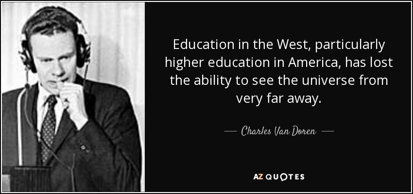 Education in the West, particularly higher education in America, has lost the ability to see the universe from very far away. - Charles Van Doren